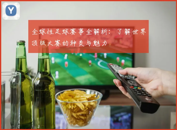 全球性足球赛事全解析:了解世界顶级大赛的种类与魅力