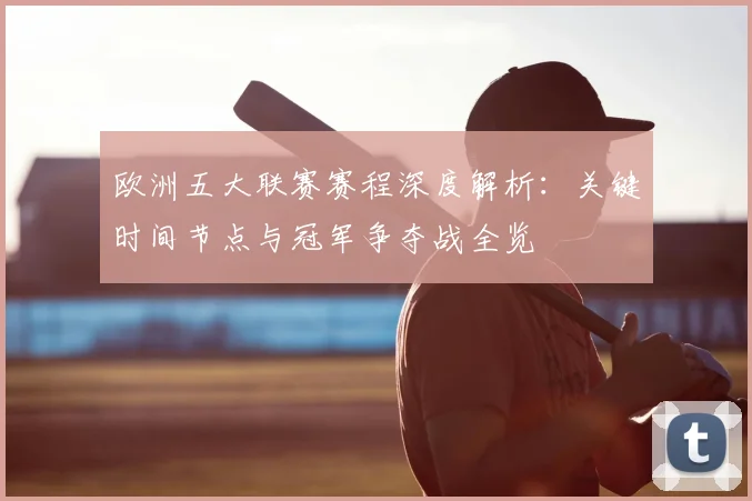 欧洲五大联赛赛程深度解析：关键时间节点与冠军争夺战全览
