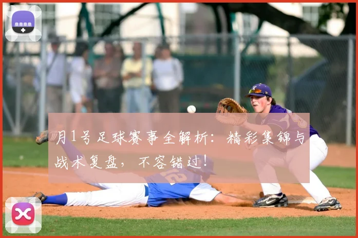 月1号足球赛事全解析：精彩集锦与战术复盘，不容错过！