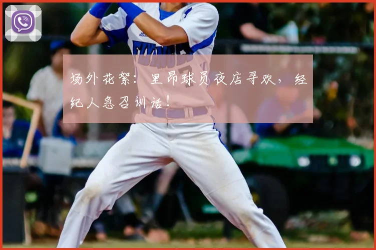 场外花絮：里昂球员夜店寻欢，经纪人急召训话！