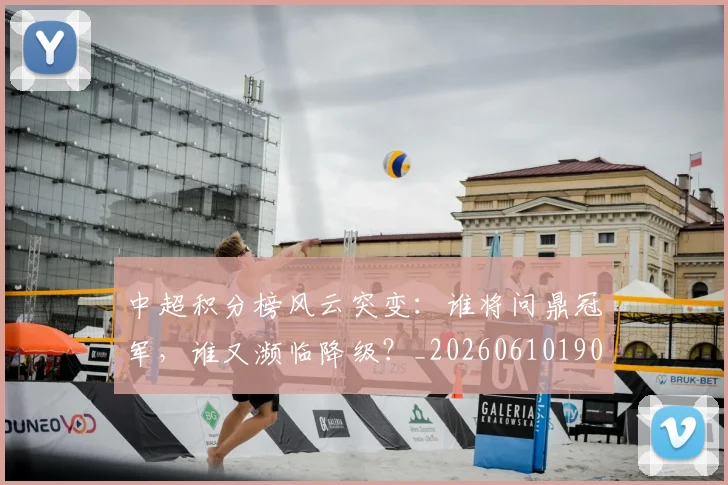 中超积分榜风云突变:谁将问鼎冠军,谁又濒临降级?_20260610190502