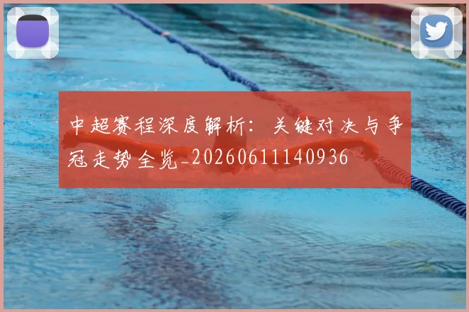 中超赛程深度解析：关键对决与争冠走势全览_20260611140936
