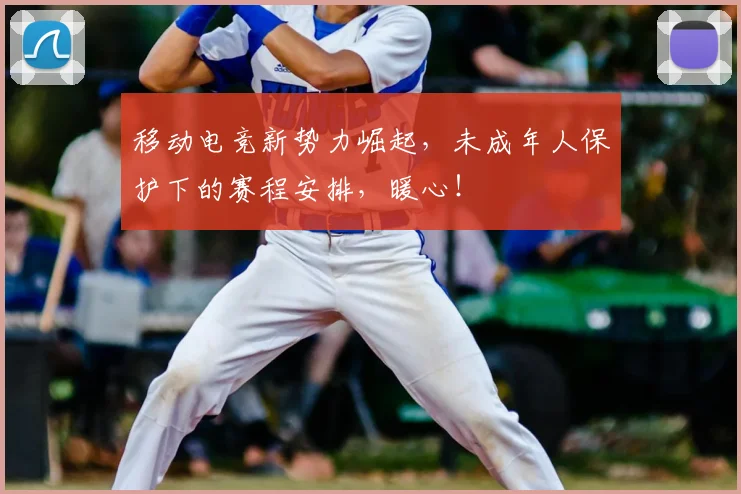 移动电竞新势力崛起，未成年人保护下的赛程安排，暖心！