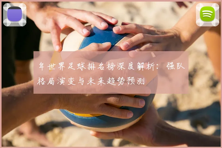 年世界足球排名榜深度解析：强队格局演变与未来趋势预测