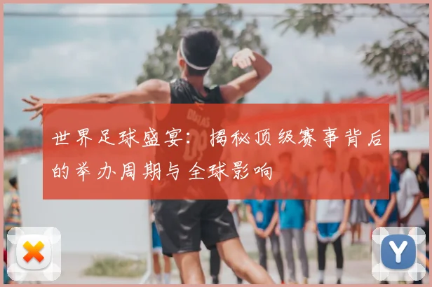 世界足球盛宴:揭秘顶级赛事背后的举办周期与全球影响