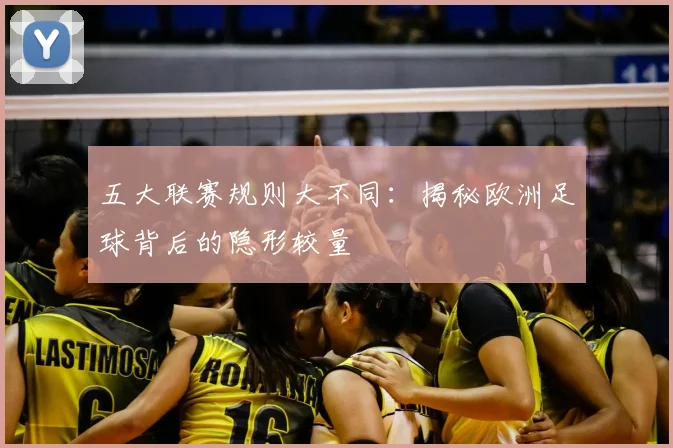 五大联赛规则大不同:揭秘欧洲足球背后的隐形较量