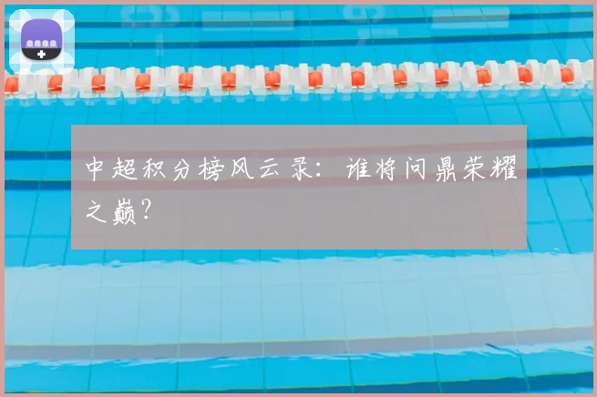 中超积分榜风云录：谁将问鼎荣耀之巅？