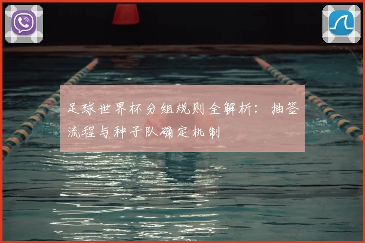 足球世界杯分组规则全解析：抽签流程与种子队确定机制