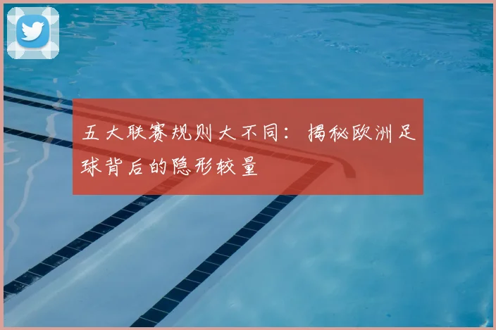 五大联赛规则大不同：揭秘欧洲足球背后的隐形较量