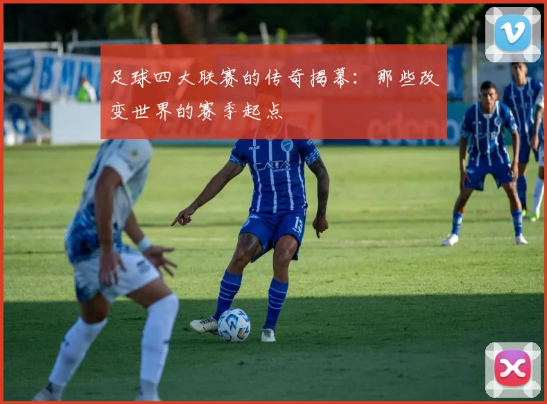 足球四大联赛的传奇揭幕：那些改变世界的赛季起点
