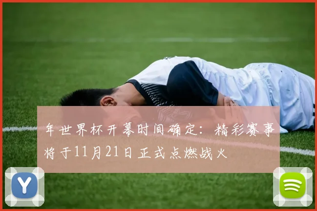 年世界杯开幕时间确定：精彩赛事将于11月21日正式点燃战火