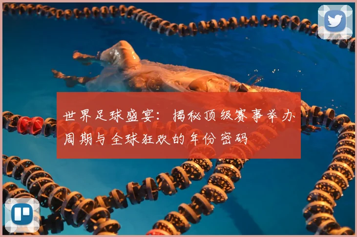 世界足球盛宴：揭秘顶级赛事举办周期与全球狂欢的年份密码