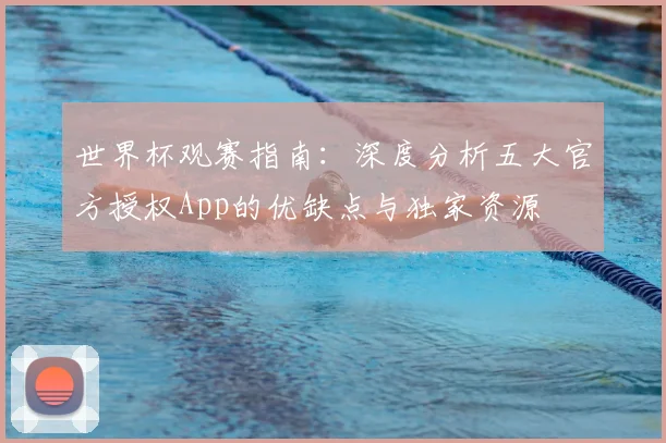 世界杯观赛指南：深度分析五大官方授权App的优缺点与独家资源