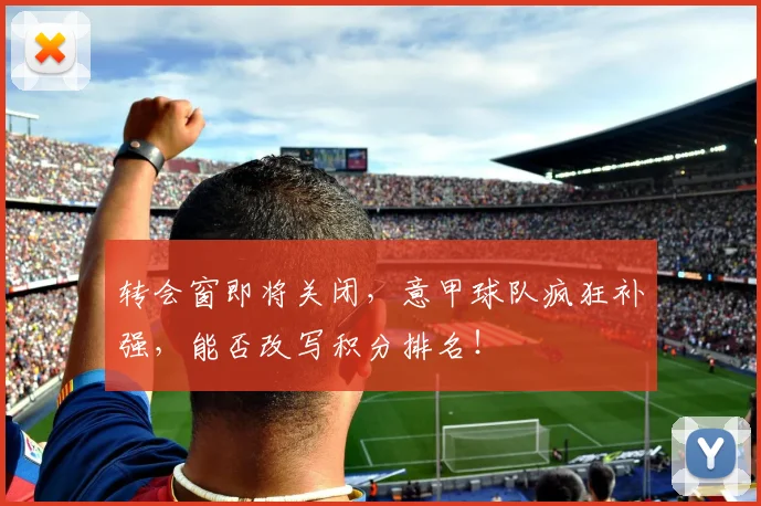 转会窗即将关闭，意甲球队疯狂补强，能否改写积分排名！