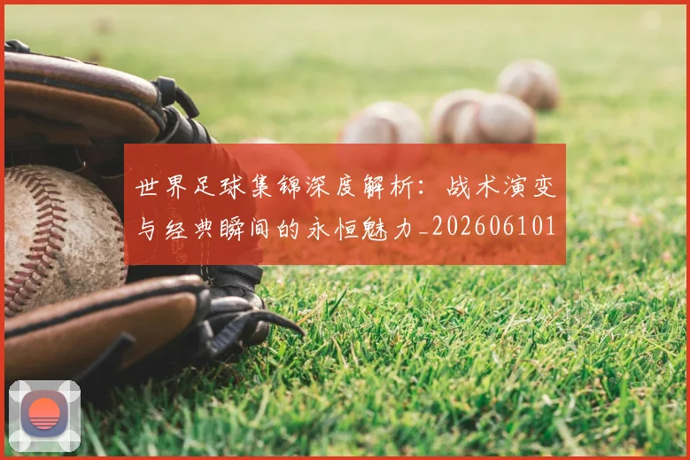 世界足球集锦深度解析:战术演变与经典瞬间的永恒魅力_20260610190241