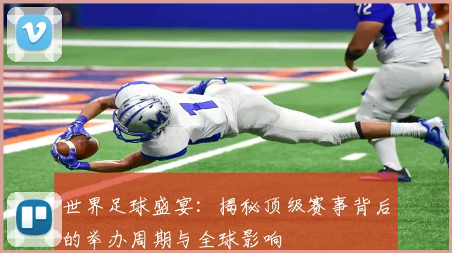 世界足球盛宴：揭秘顶级赛事背后的举办周期与全球影响