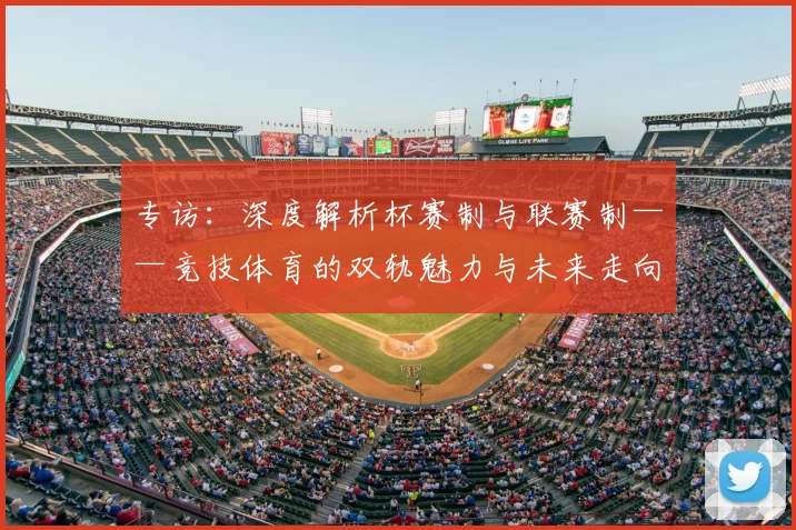 专访：深度解析杯赛制与联赛制——竞技体育的双轨魅力与未来走向